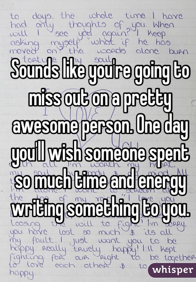 Sounds like you're going to miss out on a pretty awesome person. One day you'll wish someone spent so much time and energy writing something to you.