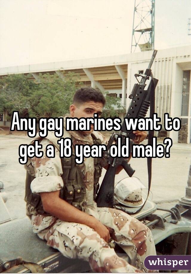 Any gay marines want to get a 18 year old male?