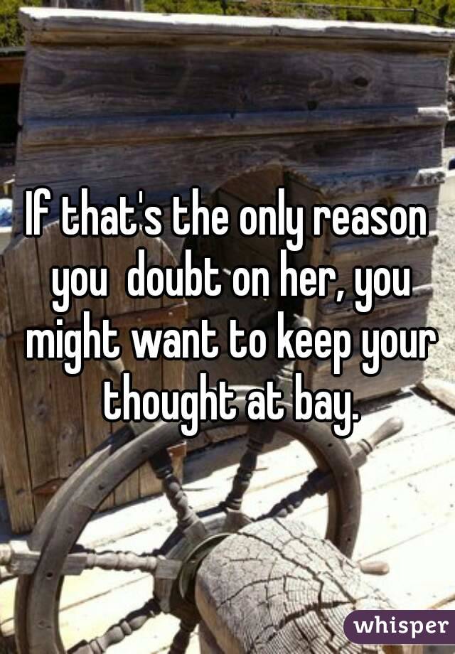 If that's the only reason you  doubt on her, you might want to keep your thought at bay.