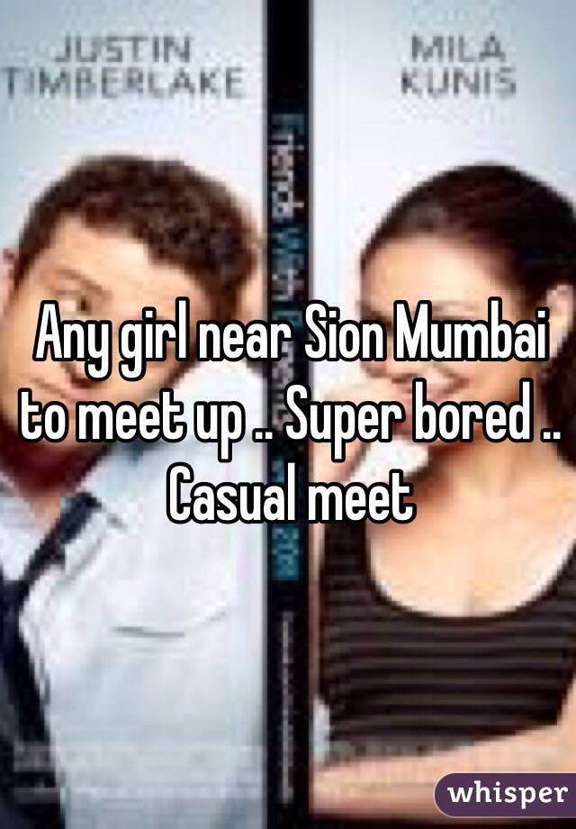 Any girl near Sion Mumbai to meet up .. Super bored .. Casual meet 