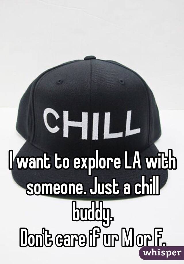 I want to explore LA with someone. Just a chill buddy. 
Don't care if ur M or F. 