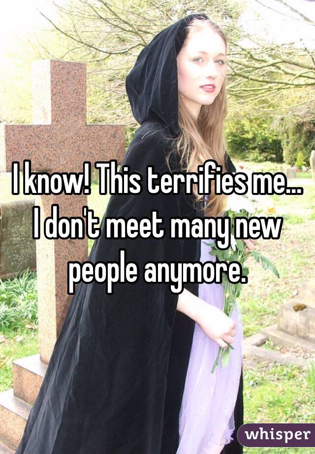 I know! This terrifies me... I don't meet many new people anymore.