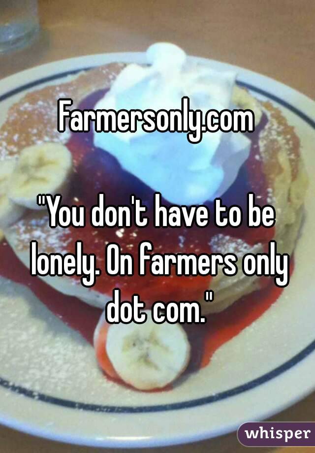 Farmersonly.com

"You don't have to be lonely. On farmers only dot com."