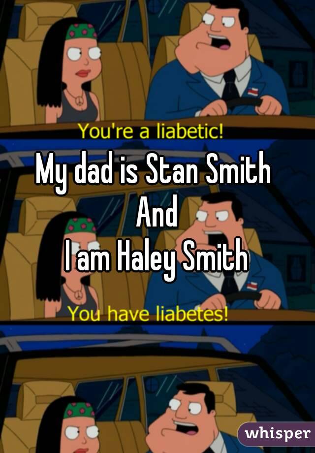 My dad is Stan Smith 
And
I am Haley Smith