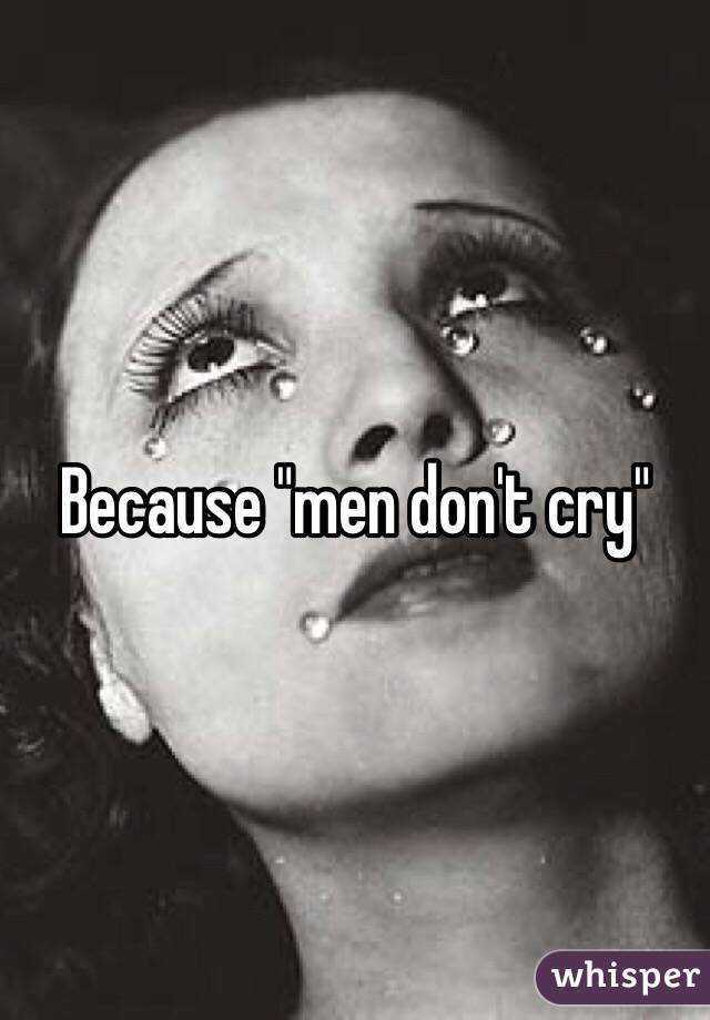 Because "men don't cry"