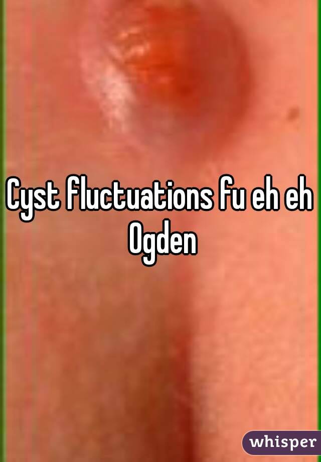 Cyst fluctuations fu eh eh Ogden