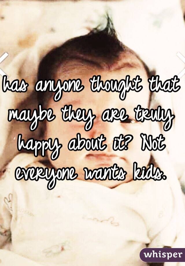 has anyone thought that maybe they are truly happy about it? Not everyone wants kids. 