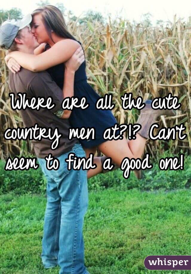 Where are all the cute country men at?!? Can't seem to find a good one! 