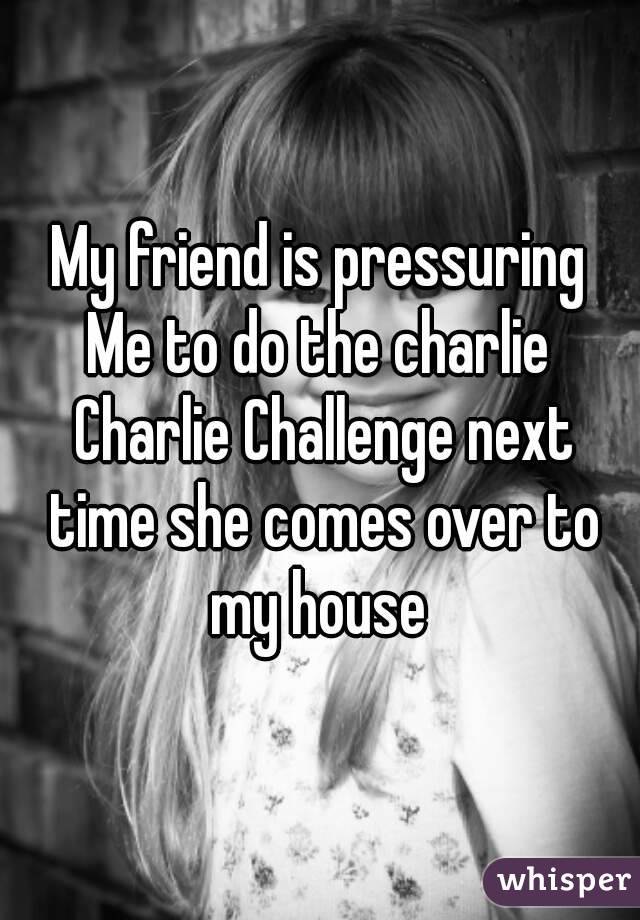 My friend is pressuring
Me to do the charlie Charlie Challenge next time she comes over to my house 