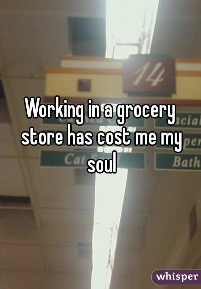 Working in a grocery store has cost me my soul