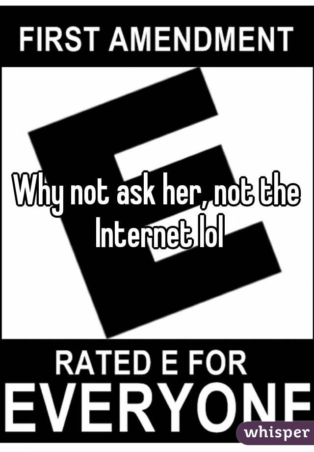 Why not ask her, not the Internet lol