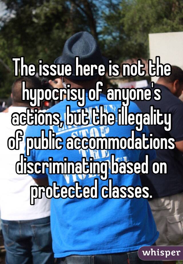 The issue here is not the hypocrisy of anyone's actions, but the illegality of public accommodations discriminating based on protected classes.