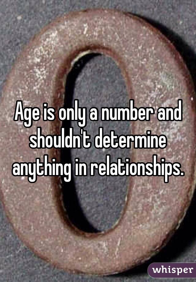 Age is only a number and shouldn't determine anything in relationships.