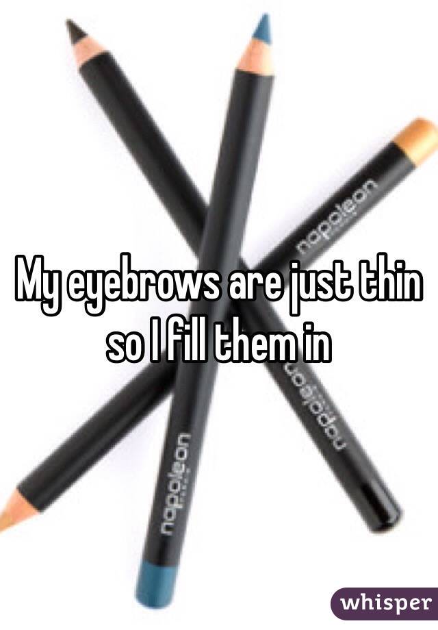 My eyebrows are just thin so I fill them in