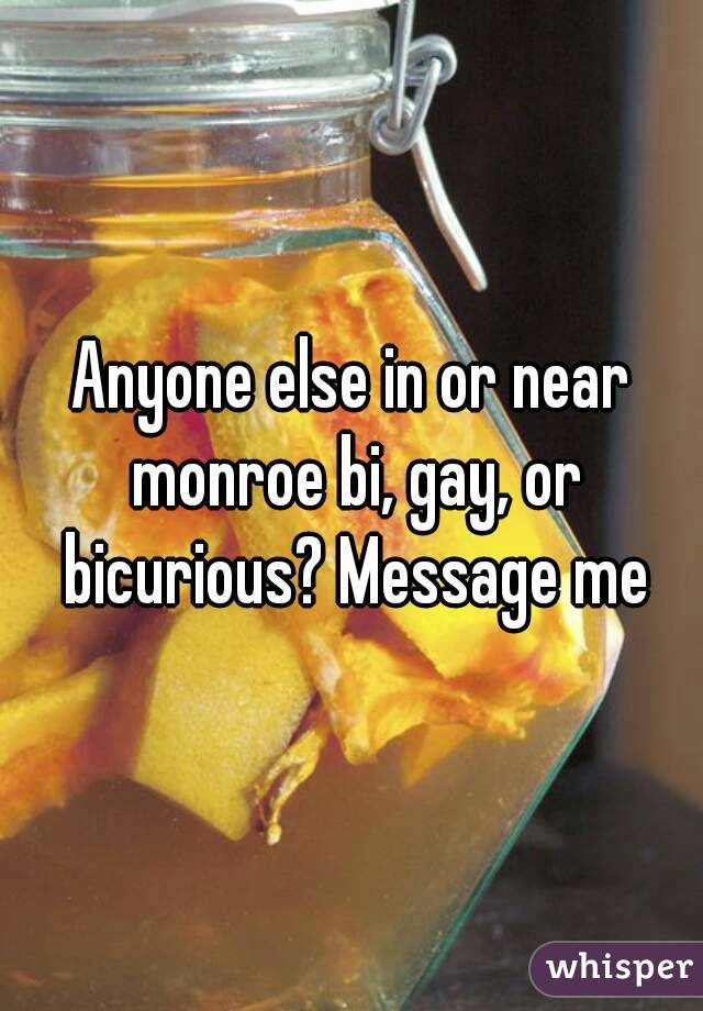 Anyone else in or near monroe bi, gay, or bicurious? Message me
