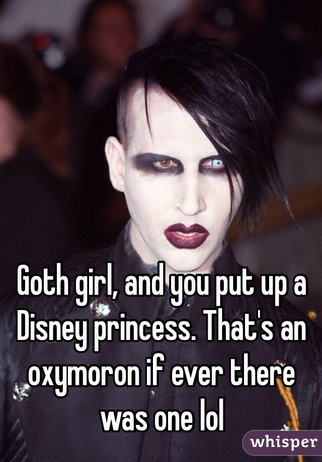 Goth girl, and you put up a Disney princess. That's an oxymoron if ever there was one lol