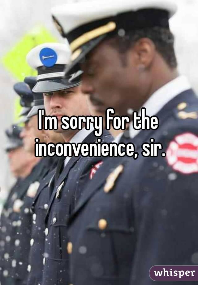 I'm sorry for the inconvenience, sir.