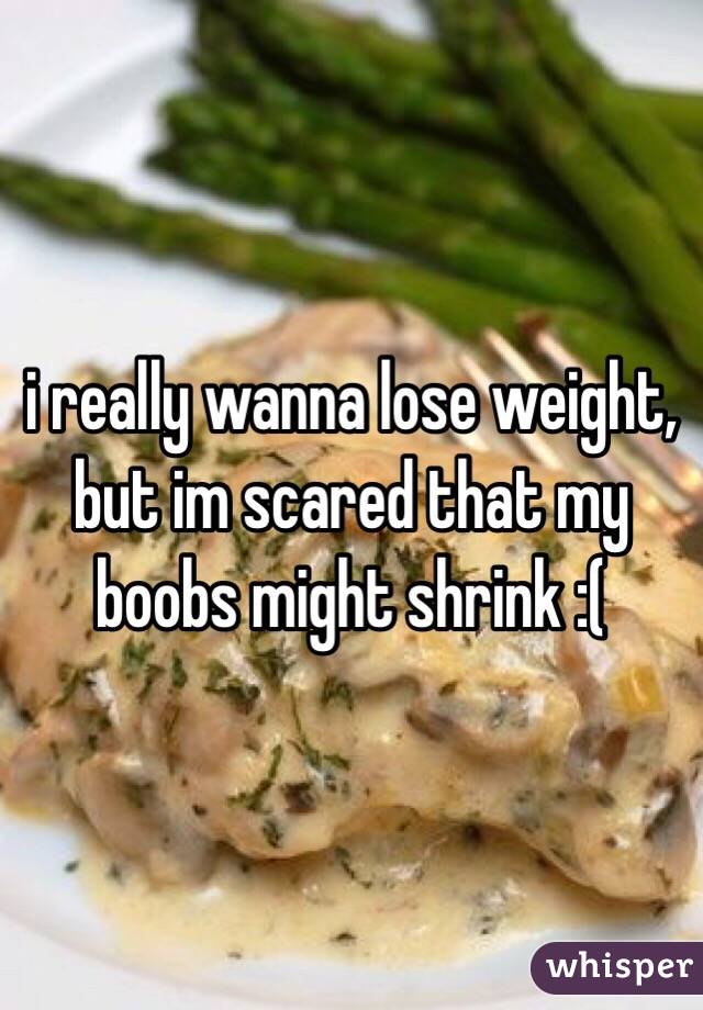 i really wanna lose weight, but im scared that my boobs might shrink :(