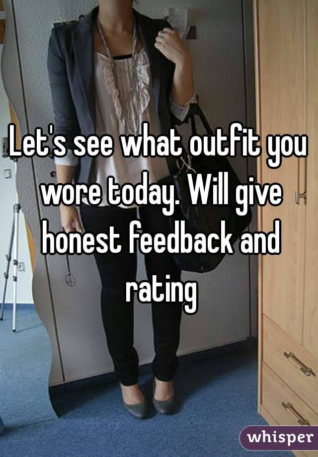 Let's see what outfit you wore today. Will give honest feedback and rating