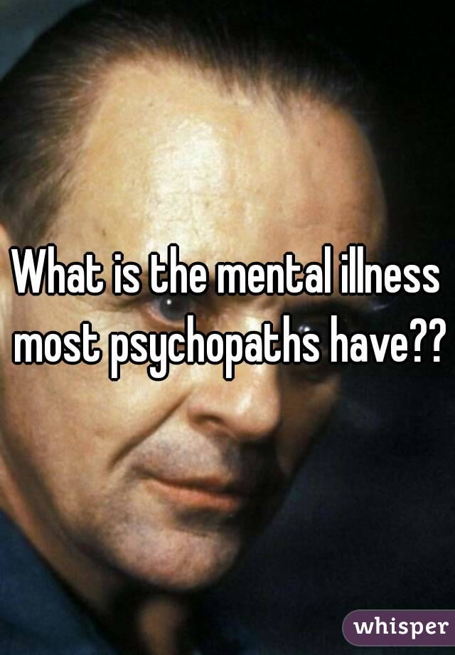 What is the mental illness most psychopaths have??