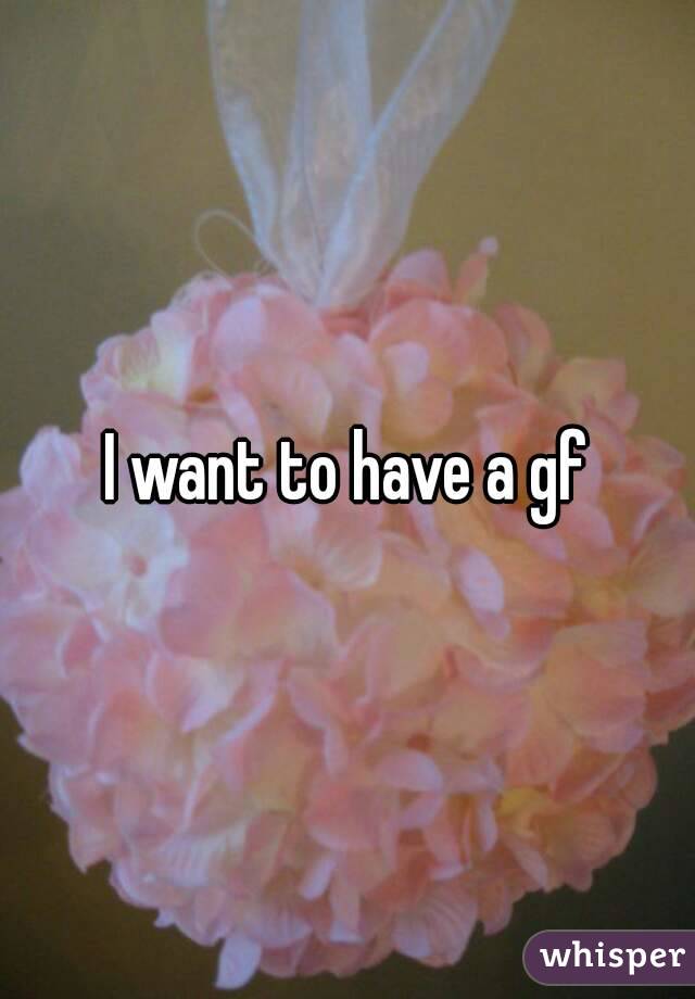 I want to have a gf