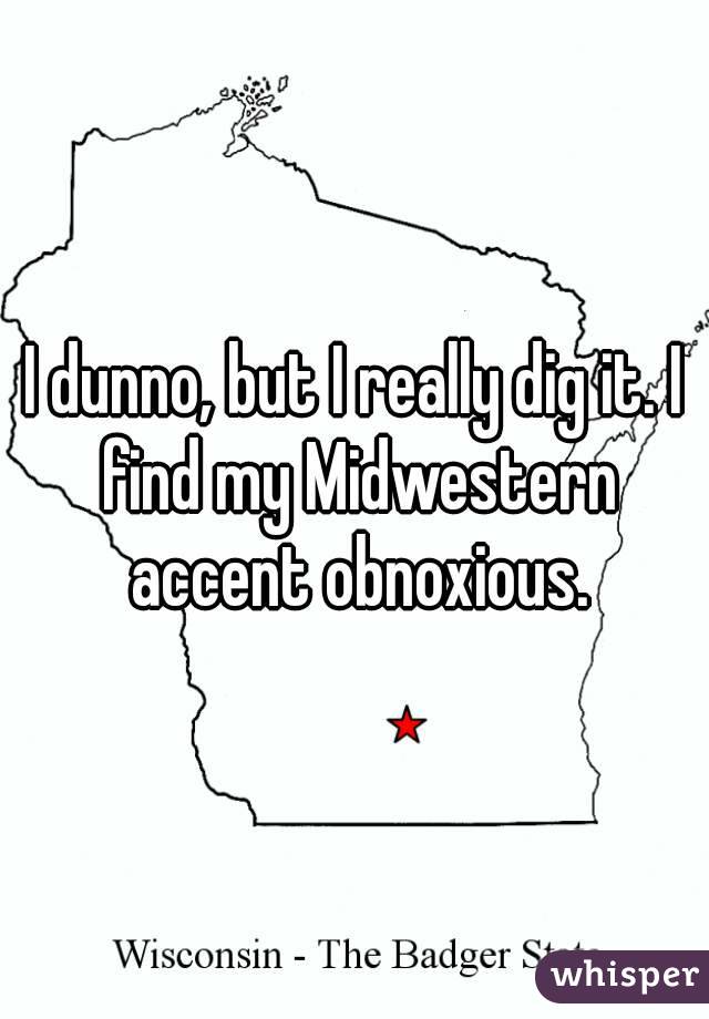 I dunno, but I really dig it. I find my Midwestern accent obnoxious.