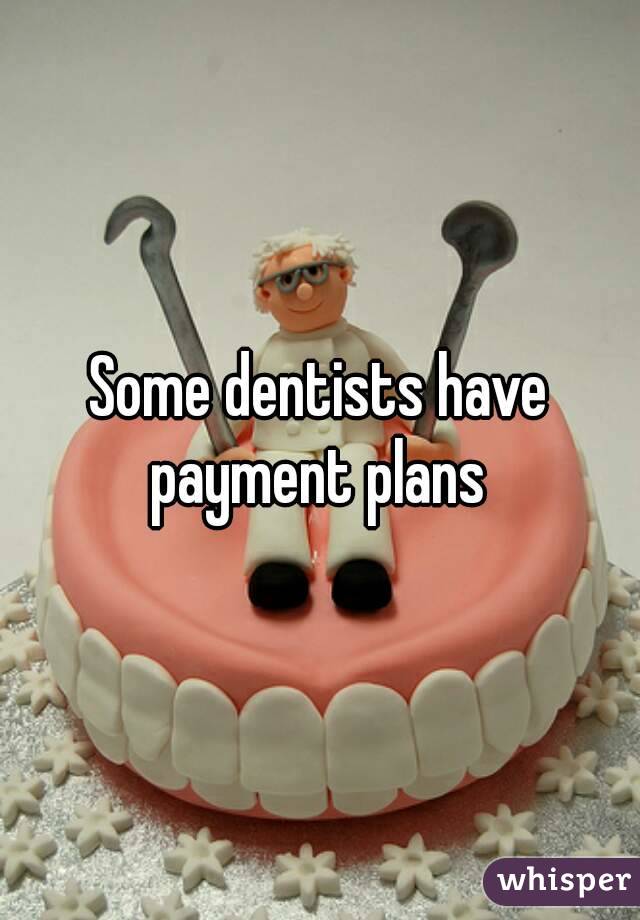 Some dentists have payment plans 