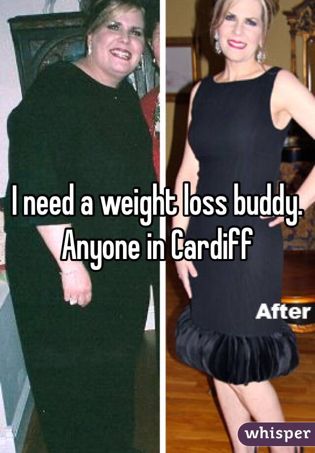 I need a weight loss buddy. Anyone in Cardiff 