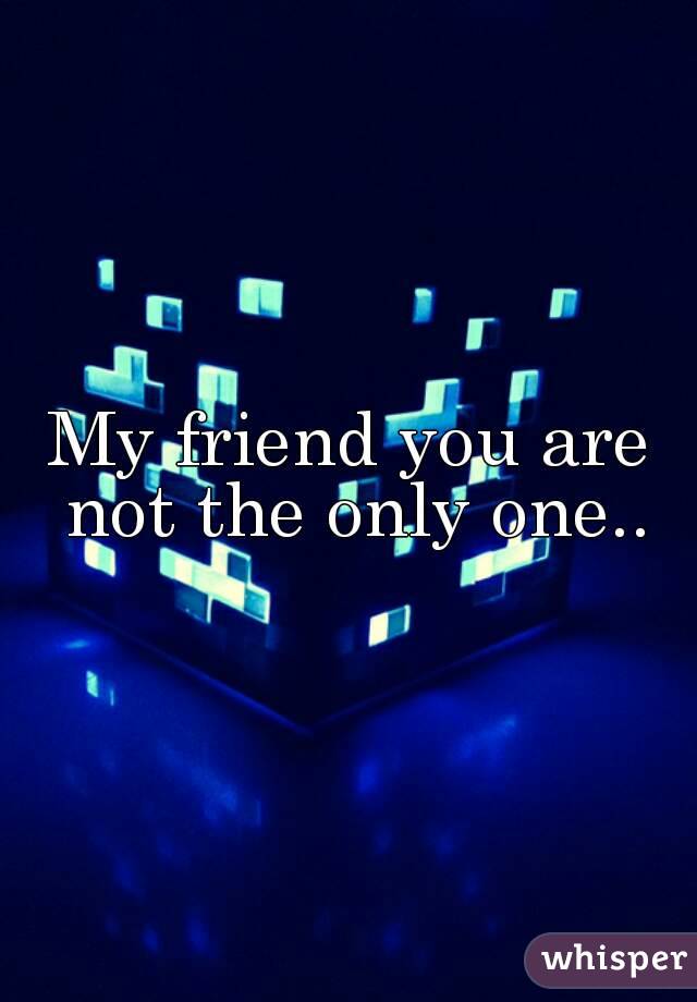 My friend you are not the only one..