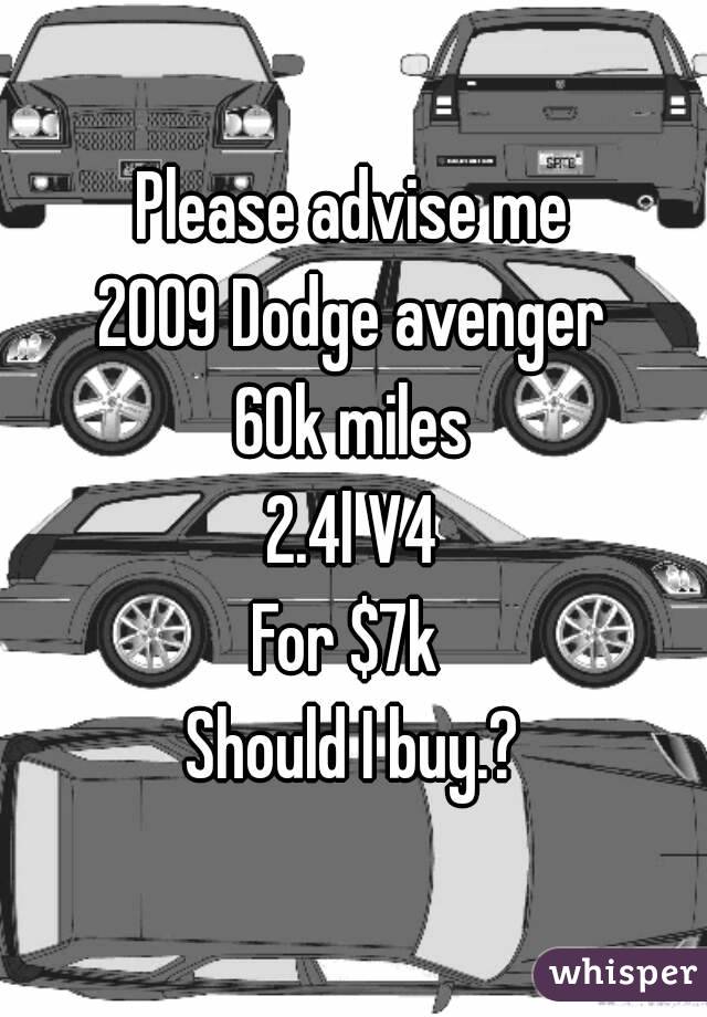 Please advise me
2009 Dodge avenger
60k miles
2.4l V4
For $7k 
Should I buy.?