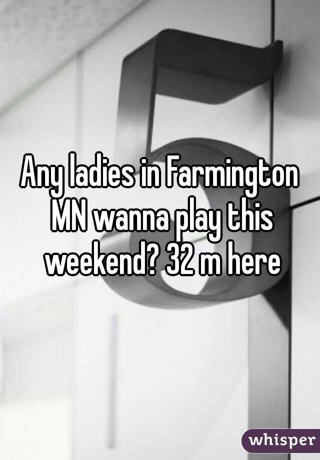 Any ladies in Farmington MN wanna play this weekend? 32 m here