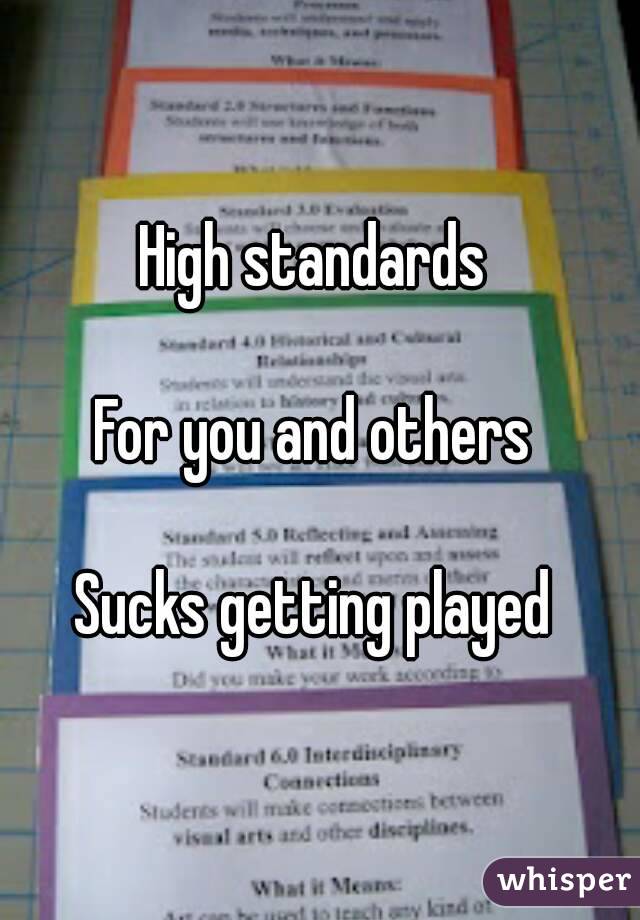 High standards 

For you and others 

Sucks getting played 