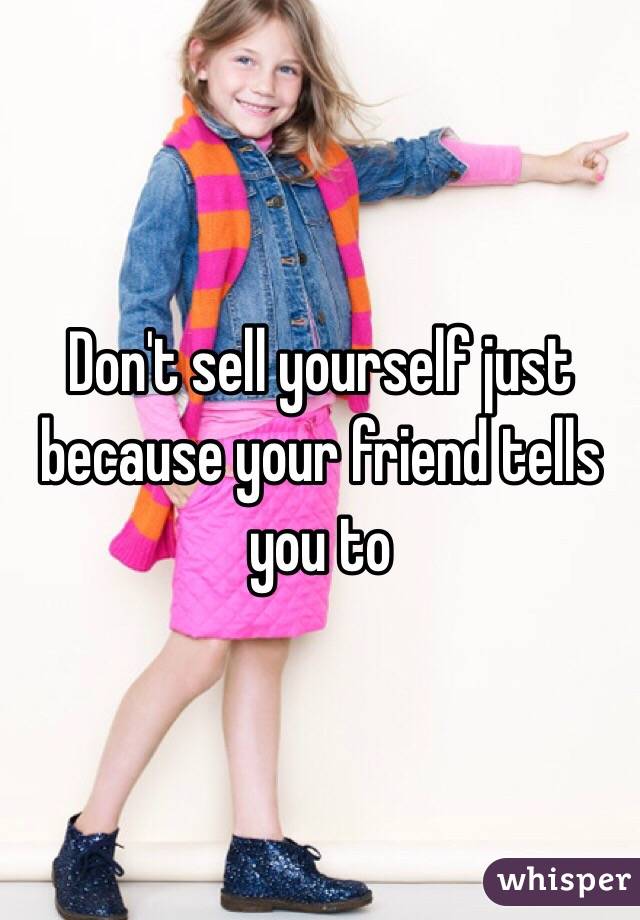 Don't sell yourself just because your friend tells you to