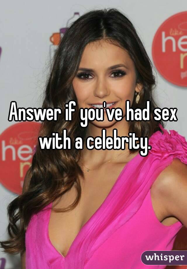 Answer if you've had sex with a celebrity.