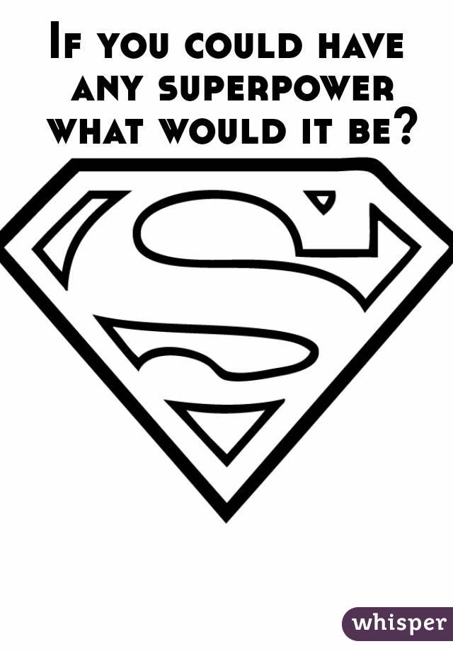 If you could have any superpower what would it be?