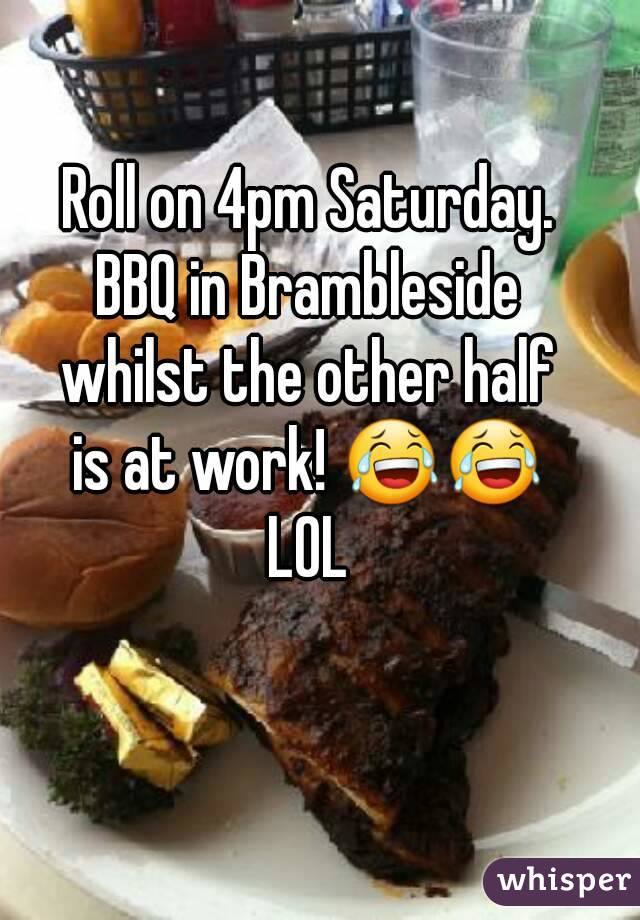 Roll on 4pm Saturday.
BBQ in Brambleside
whilst the other half
is at work! 😂😂
LOL