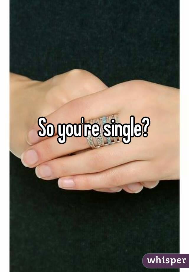 So you're single?