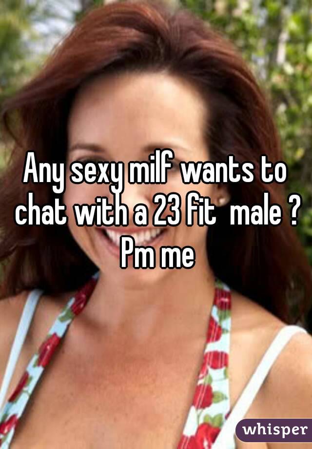 Any sexy milf wants to chat with a 23 fit  male ? Pm me