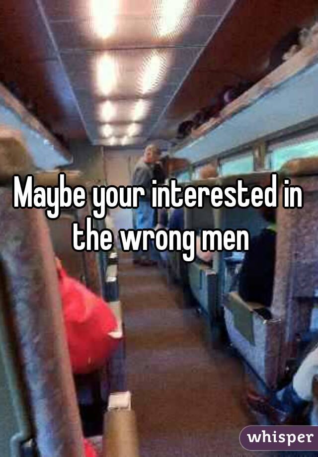 Maybe your interested in the wrong men