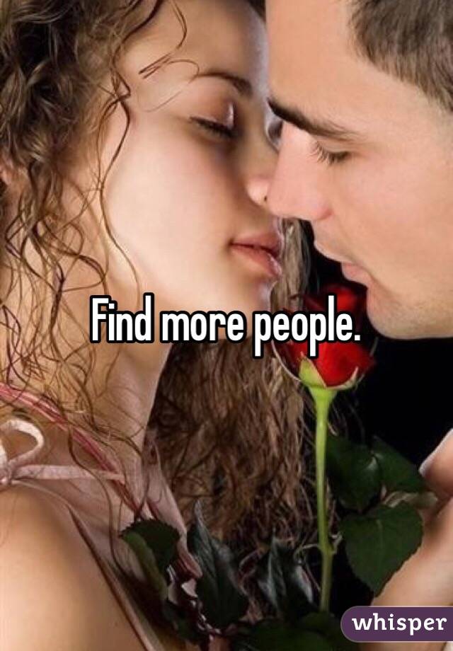 Find more people.