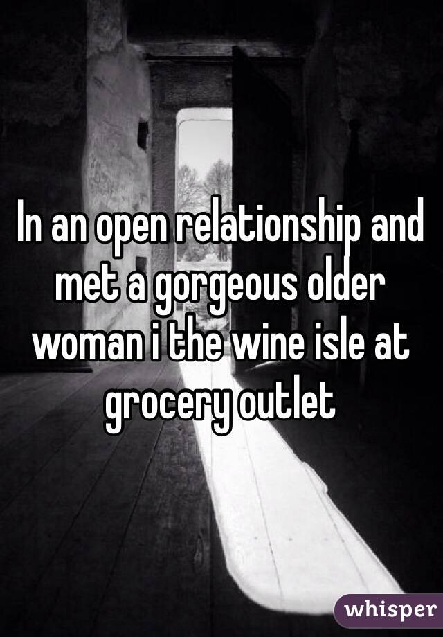 In an open relationship and met a gorgeous older woman i the wine isle at grocery outlet