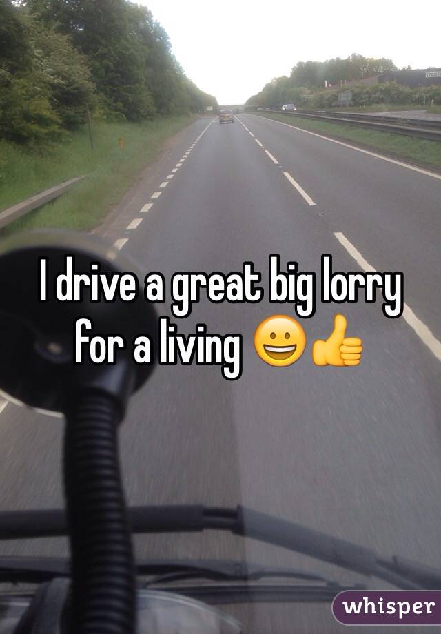 I drive a great big lorry for a living 😀👍