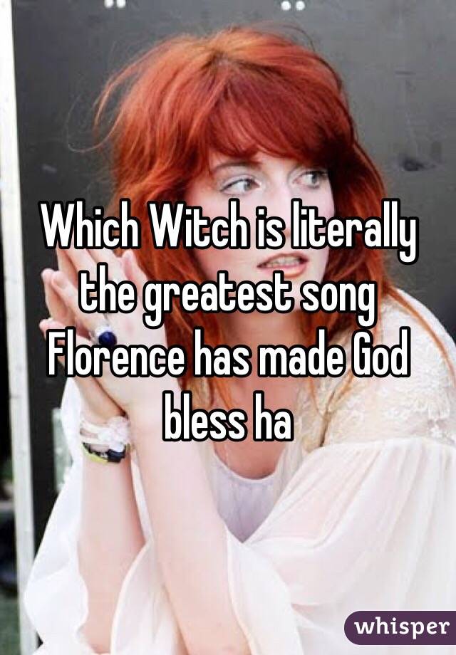 Which Witch is literally the greatest song Florence has made God bless ha