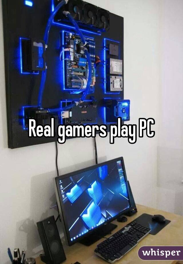Real gamers play PC