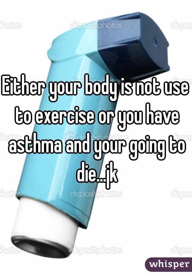 Either your body is not use to exercise or you have asthma and your going to die...jk