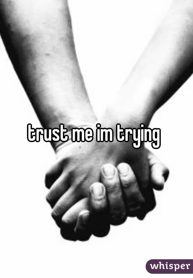 trust me im trying 