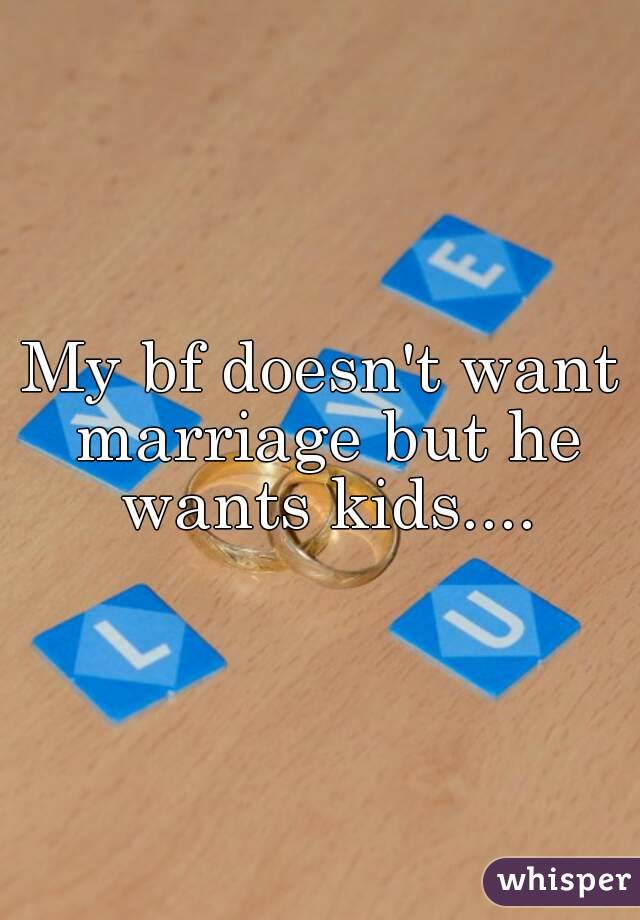 My bf doesn't want marriage but he wants kids....