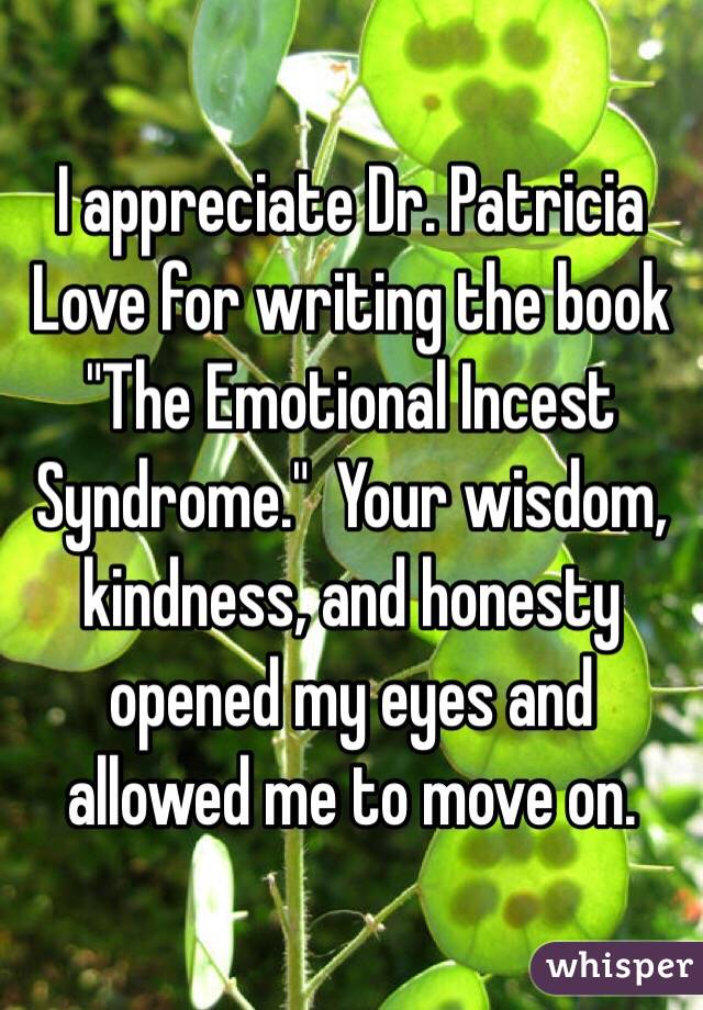 I appreciate Dr. Patricia Love for writing the book "The Emotional Incest Syndrome."  Your wisdom, kindness, and honesty opened my eyes and allowed me to move on.
