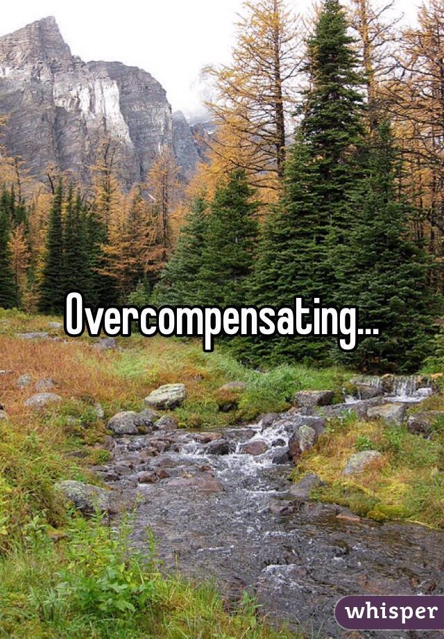 Overcompensating...