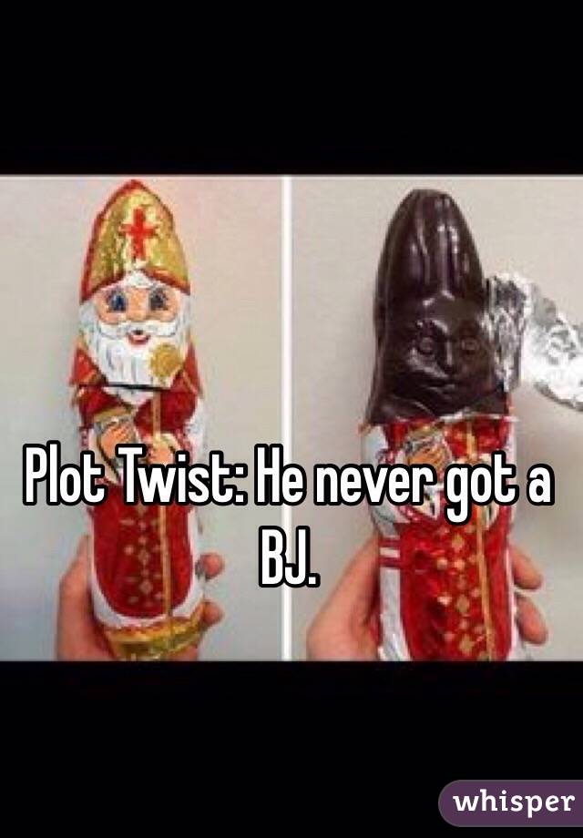 Plot Twist: He never got a BJ.